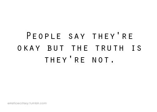 People Say They're OK. But the truth is: They're not.